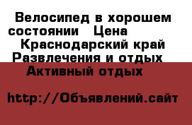 Велосипед в хорошем состоянии › Цена ­ 6 000 - Краснодарский край Развлечения и отдых » Активный отдых   